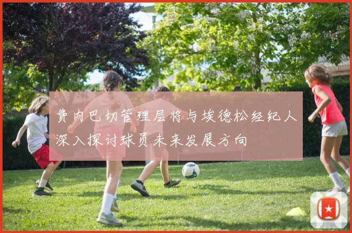 费内巴切管理层将与埃德松经纪人深入探讨球员未来发展方向