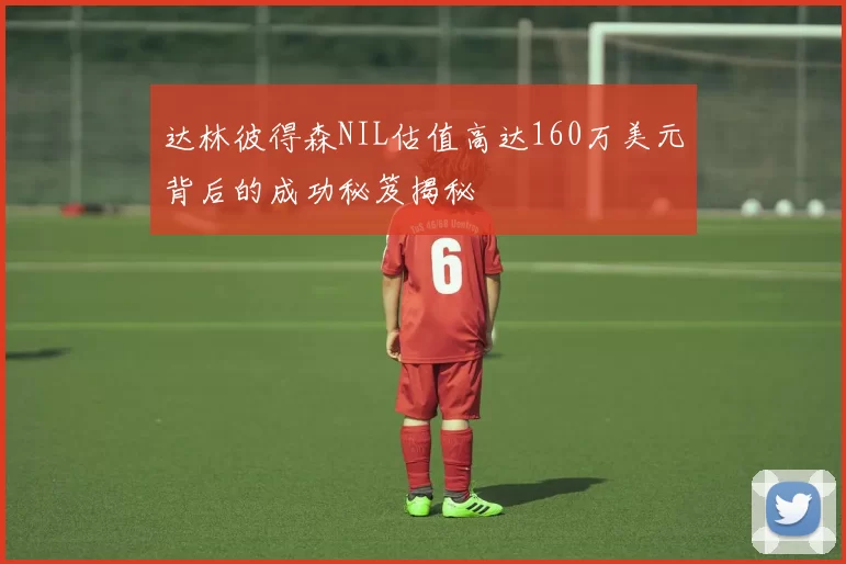 达林彼得森NIL估值高达160万美元背后的成功秘笈揭秘