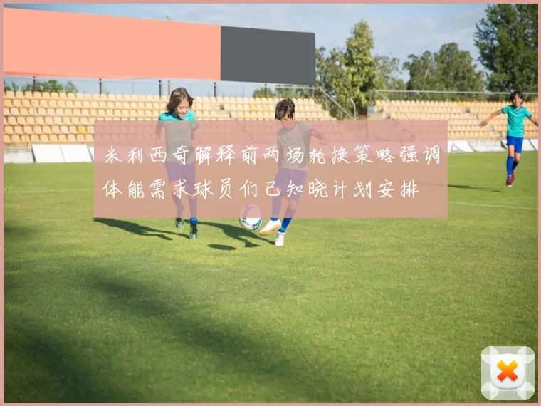 米利西奇解释前两场轮换策略强调体能需求球员们已知晓计划安排