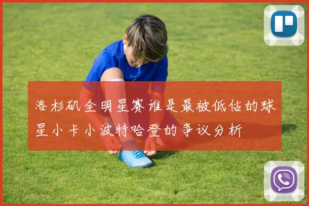 洛杉矶全明星赛谁是最被低估的球星小卡小波特哈登的争议分析