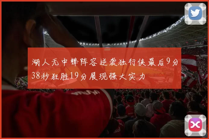 湖人无中锋阵容逆袭独行侠最后9分38秒狂胜19分展现强大实力