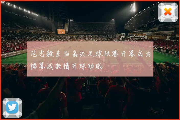 范志毅亲临嘉兴足球联赛开幕式为揭幕战激情开球助威