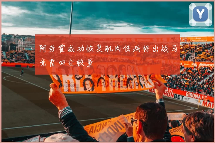 阿劳霍成功恢复肌肉伤病将出战马竞首回合较量