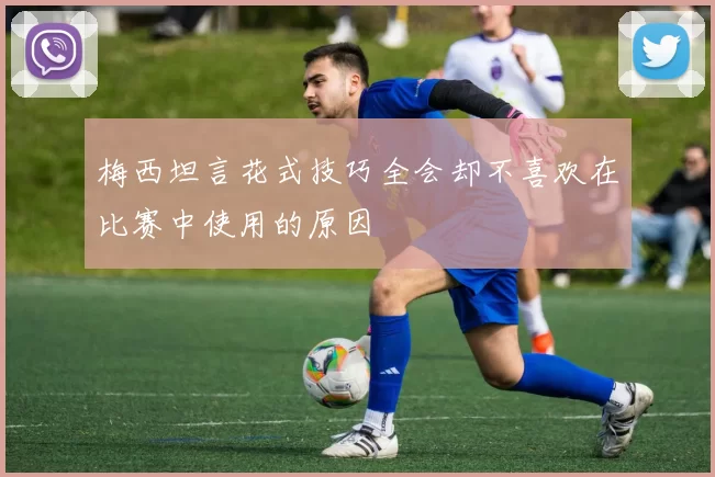梅西坦言花式技巧全会却不喜欢在比赛中使用的原因