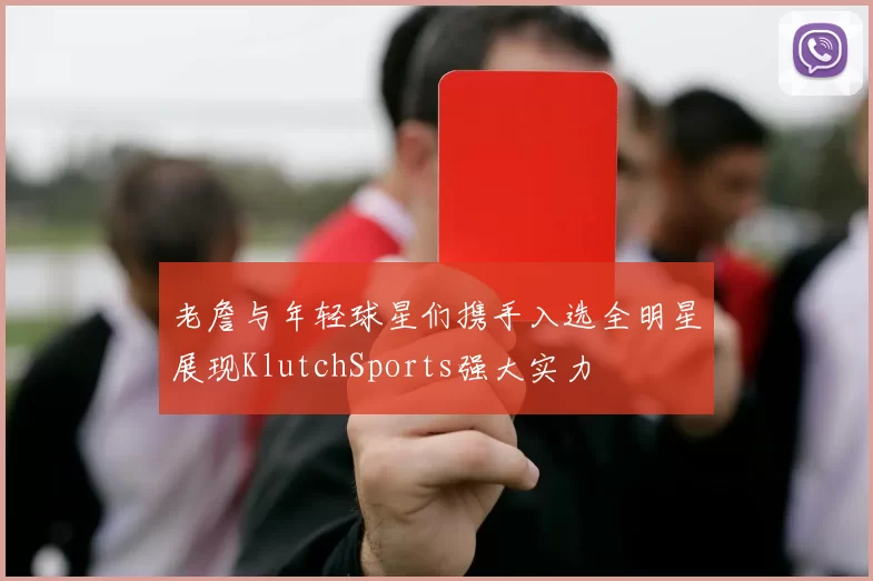 老詹与年轻球星们携手入选全明星展现KlutchSports强大实力